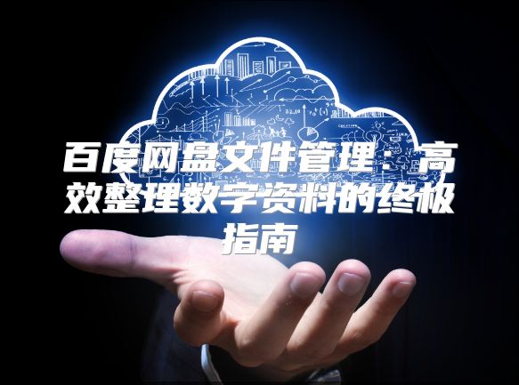 百度网盘文件管理：高效整理数字资料的终极指南