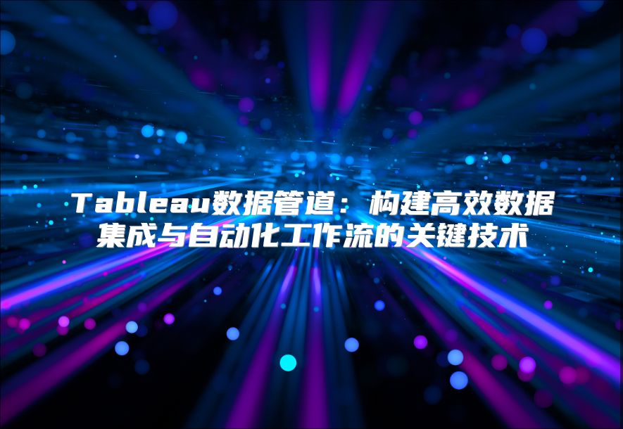 Tableau数据管道：构建高效数据集成与自动化工作流的关键技术
