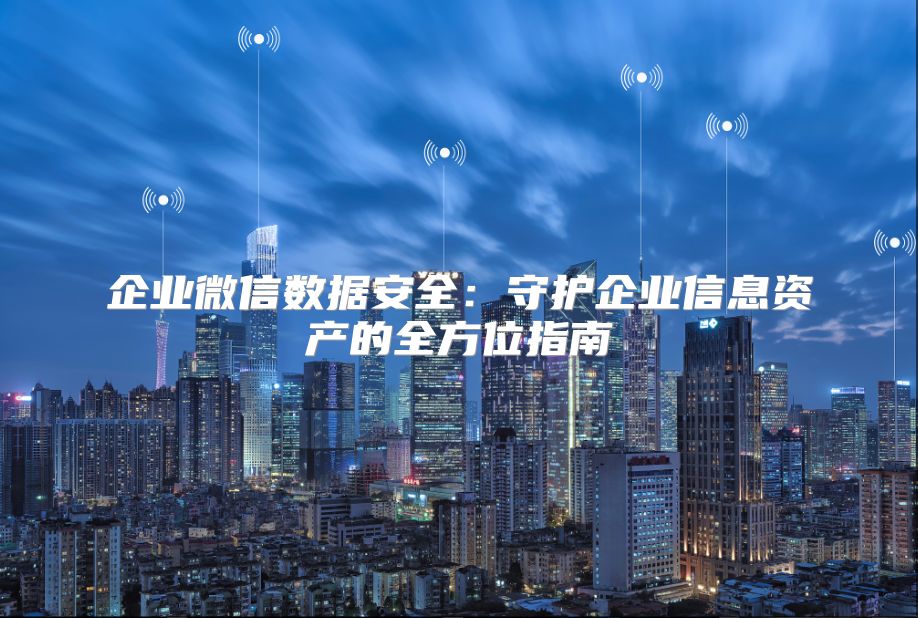 企业微信数据安全：守护企业信息资产的全方位指南