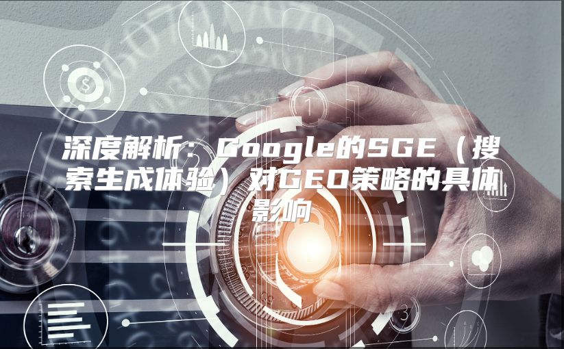 深度解析：Google的SGE（搜索生成体验）对GEO策略的具体影响