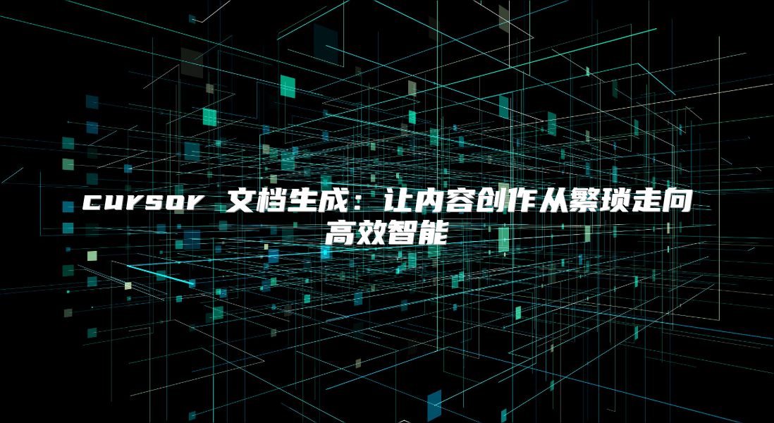 cursor 文档生成：让内容创作从繁琐走向高效智能