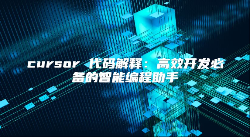 cursor 代码解释：高效开发必备的智能编程助手