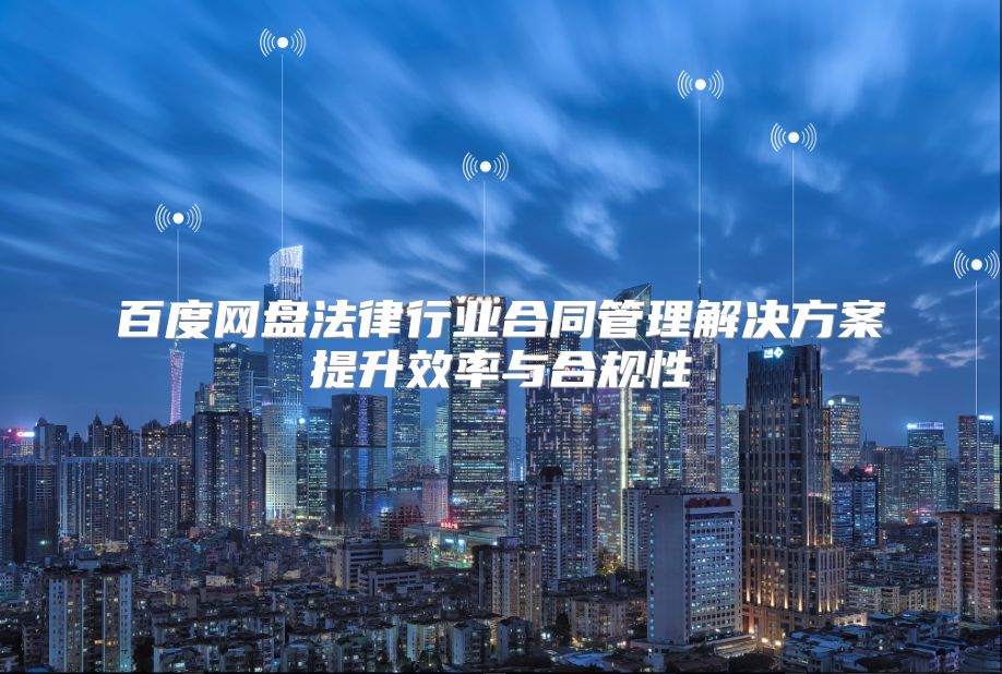 百度网盘法律行业合同管理解决方案提升效率与合规性