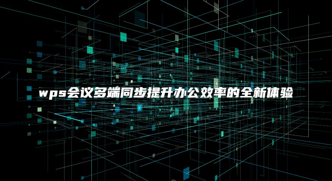 wps会议多端同步提升办公效率的全新体验