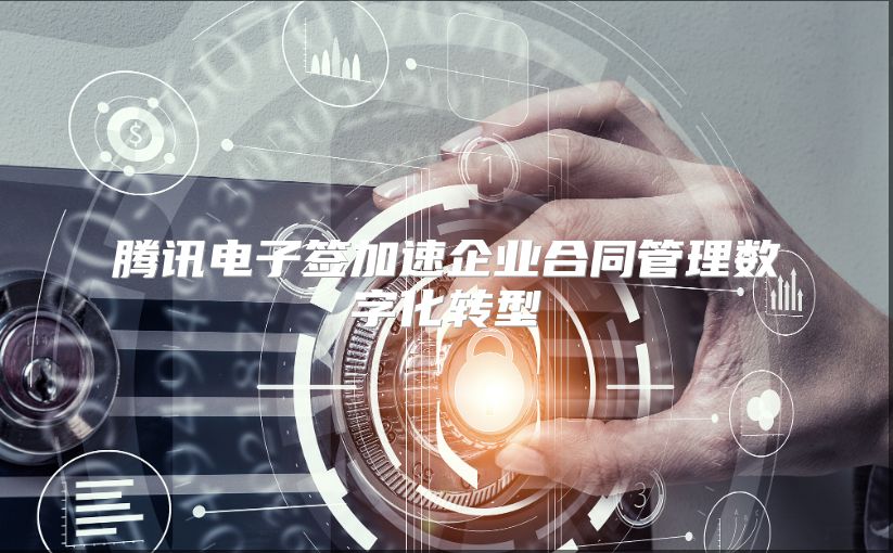 腾讯电子签加速企业合同管理数字化转型