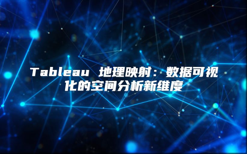 Tableau 地理映射：数据可视化的空间分析新维度