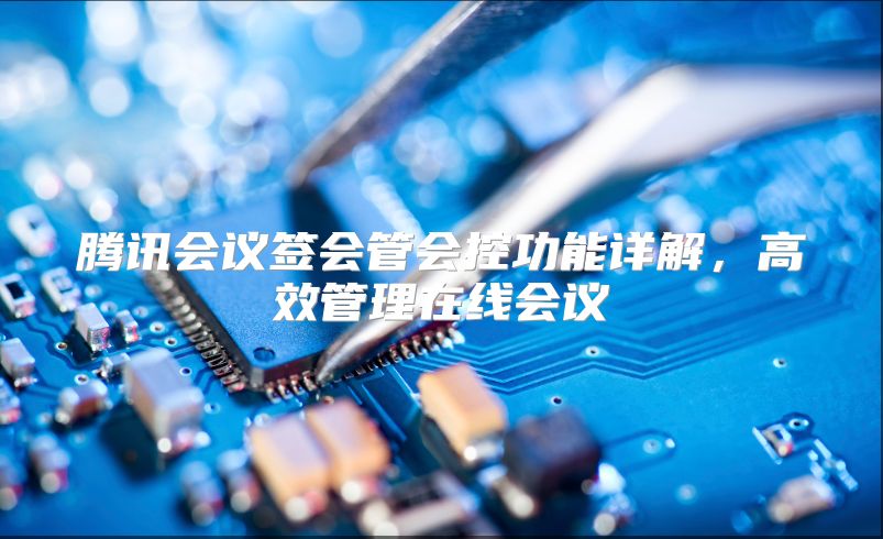 腾讯会议签会管会控功能详解，高效管理在线会议