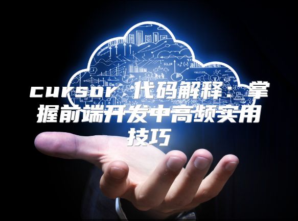 cursor 代码解释：掌握前端开发中高频实用技巧