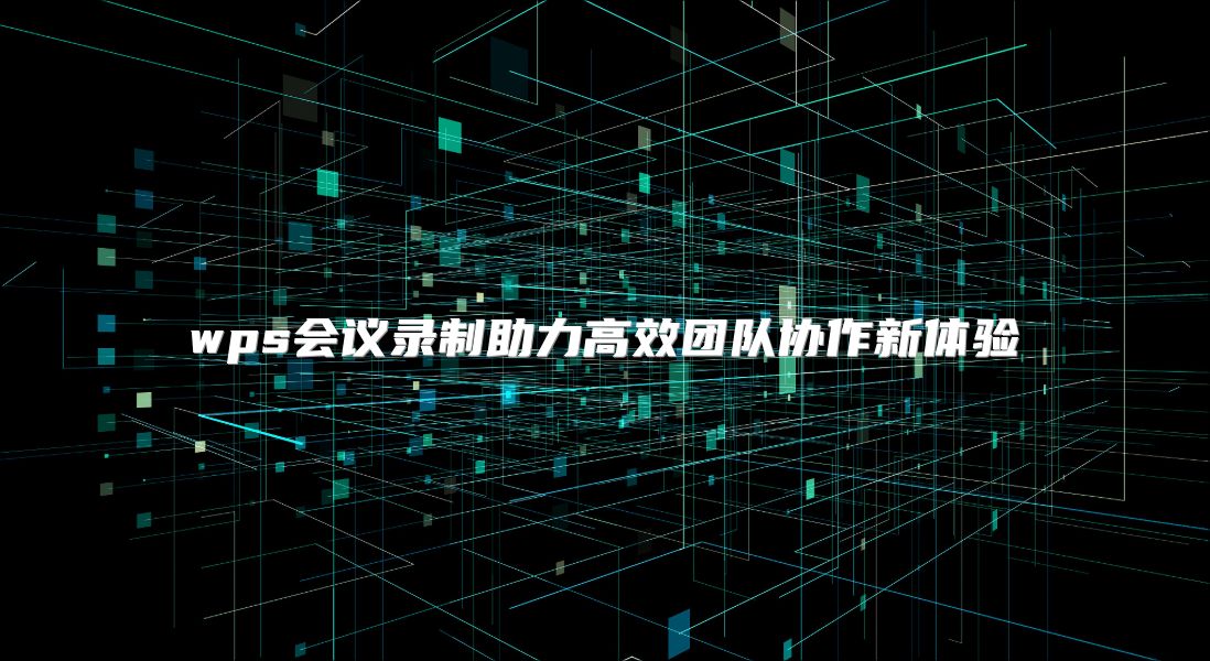wps会议录制助力高效团队协作新体验
