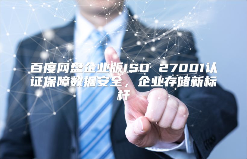 百度网盘企业版ISO 27001认证保障数据安全，企业存储新标杆