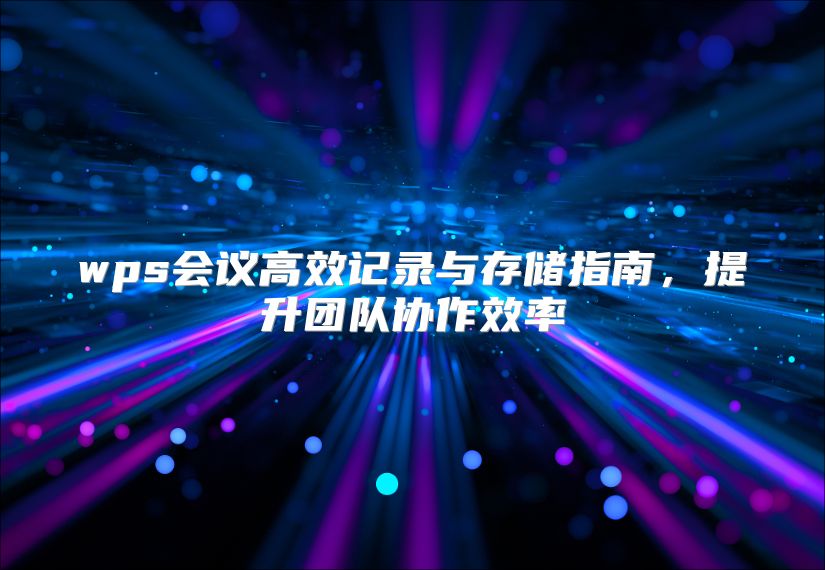 wps会议高效记录与存储指南，提升团队协作效率