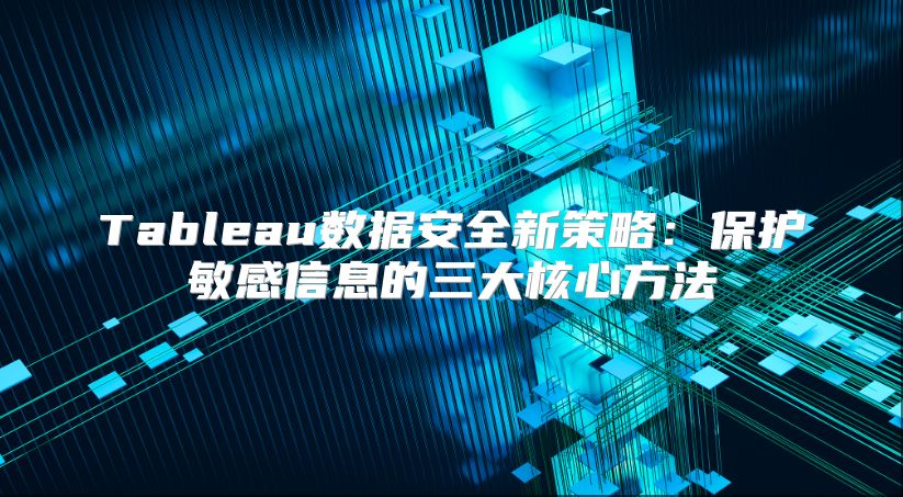 Tableau数据安全新策略：保护敏感信息的三大核心方法