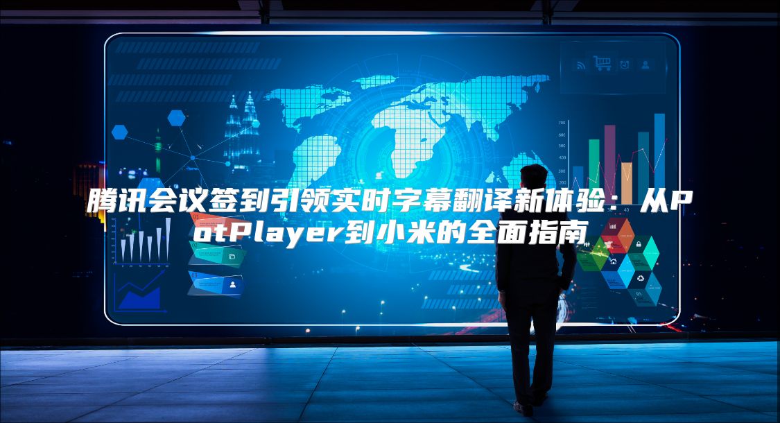 腾讯会议签到引领实时字幕翻译新体验：从PotPlayer到小米的全面指南