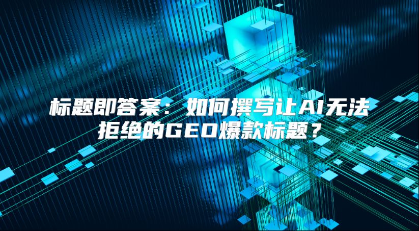 标题即答案：如何撰写让AI无法拒绝的GEO爆款标题？