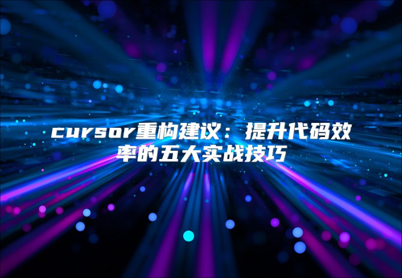 cursor重构建议：提升代码效率的五大实战技巧
