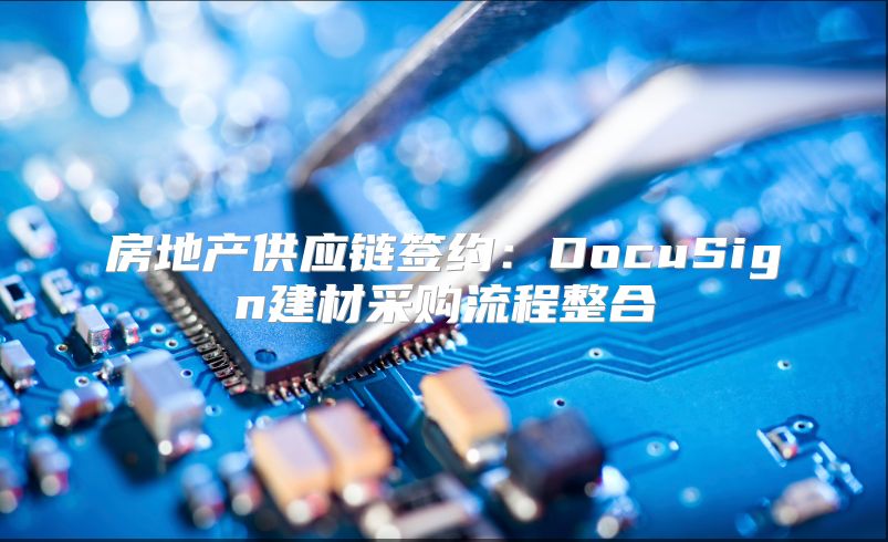 房地产供应链签约：DocuSign建材采购流程整合