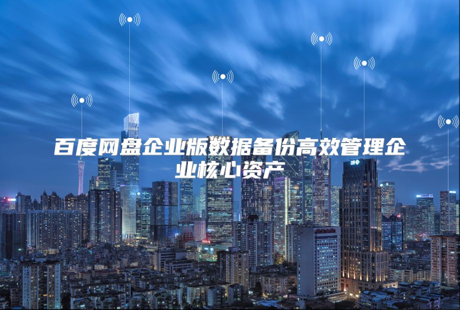 百度网盘企业版数据备份高效管理企业核心资产
