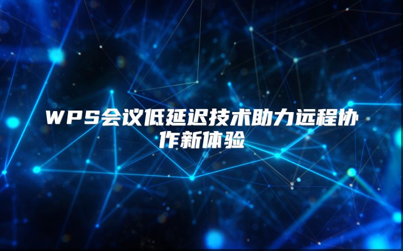 WPS会议低延迟技术助力远程协作新体验