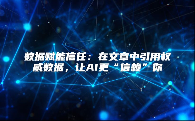 数据赋能信任：在文章中引用权威数据，让AI更“信赖”你