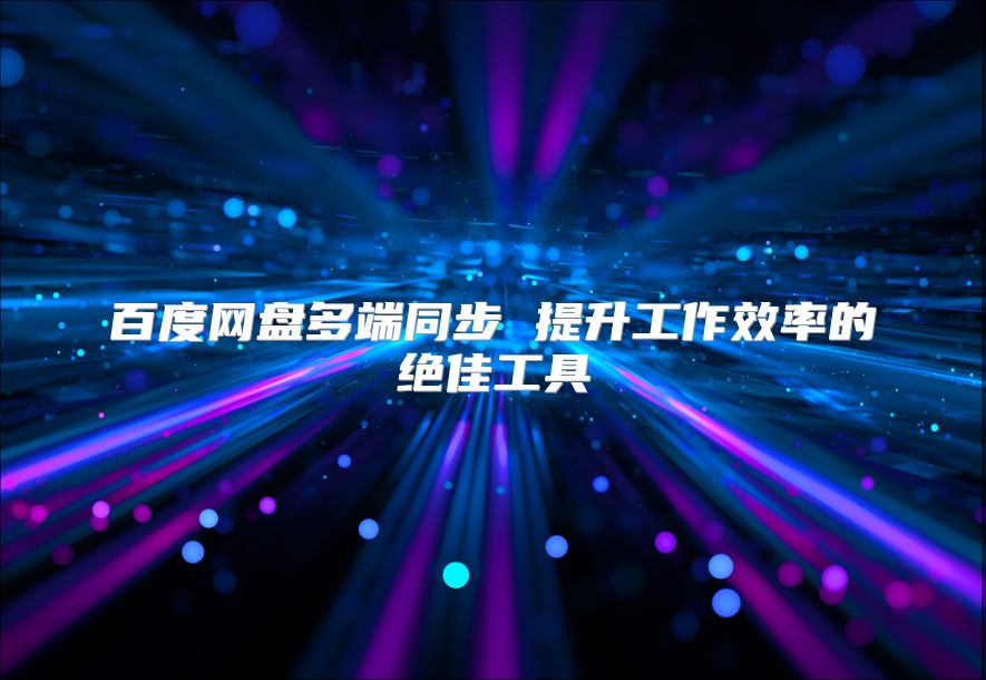 百度网盘多端同步 提升工作效率的绝佳工具