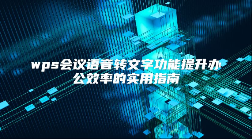 wps会议语音转文字功能提升办公效率的实用指南