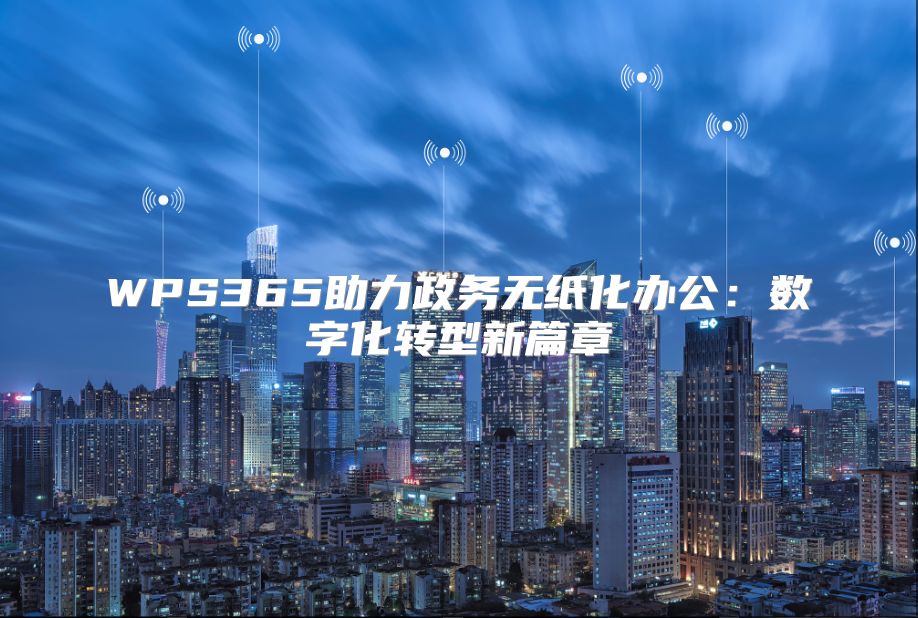 WPS365助力政务无纸化办公：数字化转型新篇章
