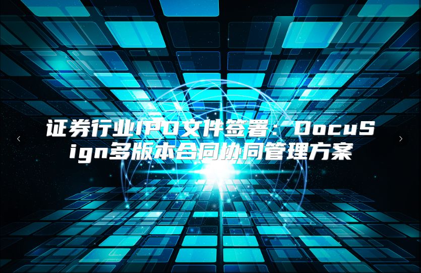 证券行业IPO文件签署：DocuSign多版本合同协同管理方案