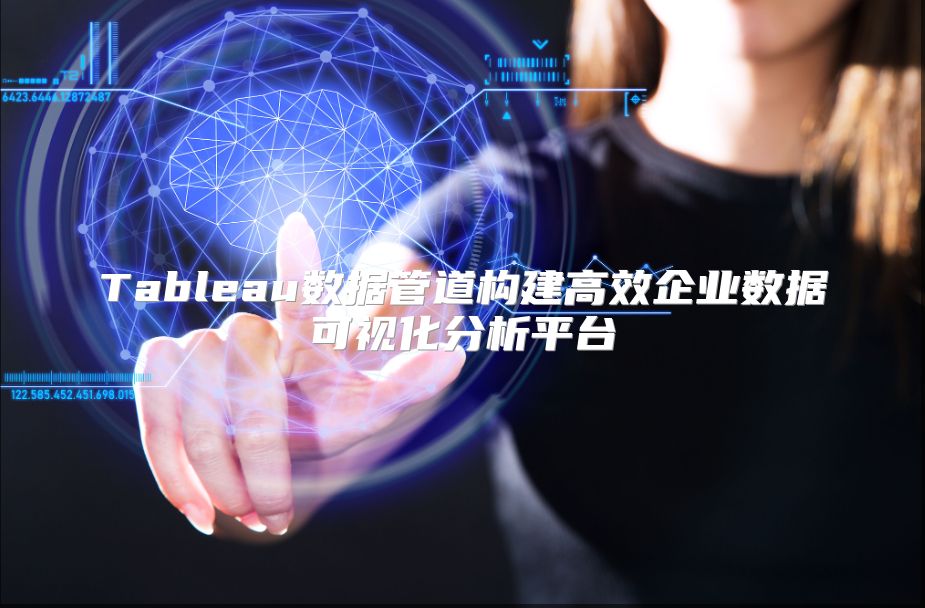 Tableau数据管道构建高效企业数据可视化分析平台