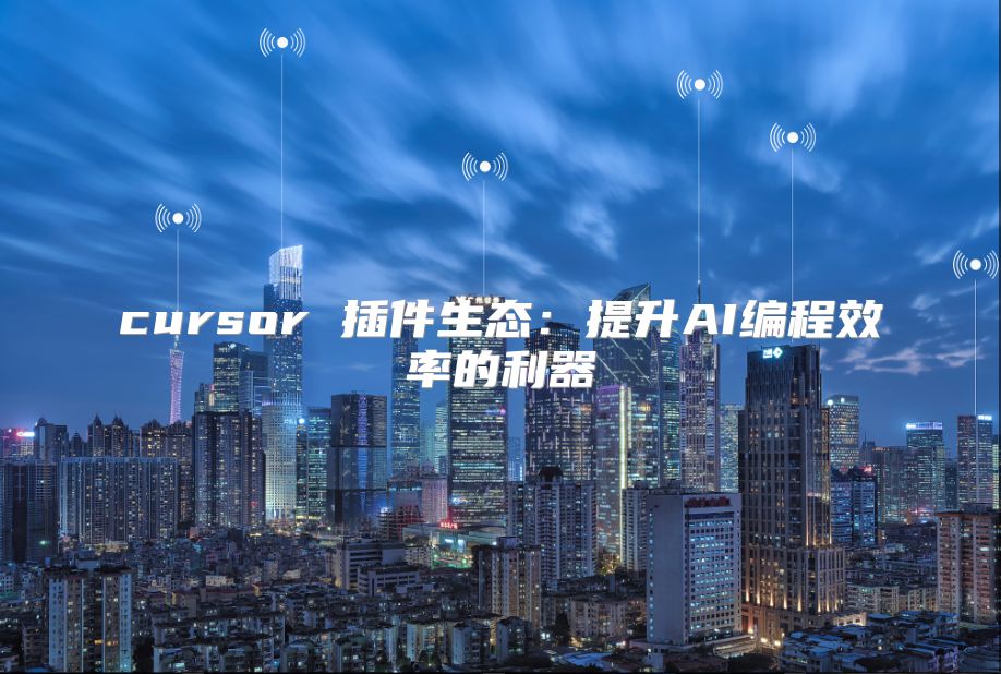 cursor 插件生态：提升AI编程效率的利器