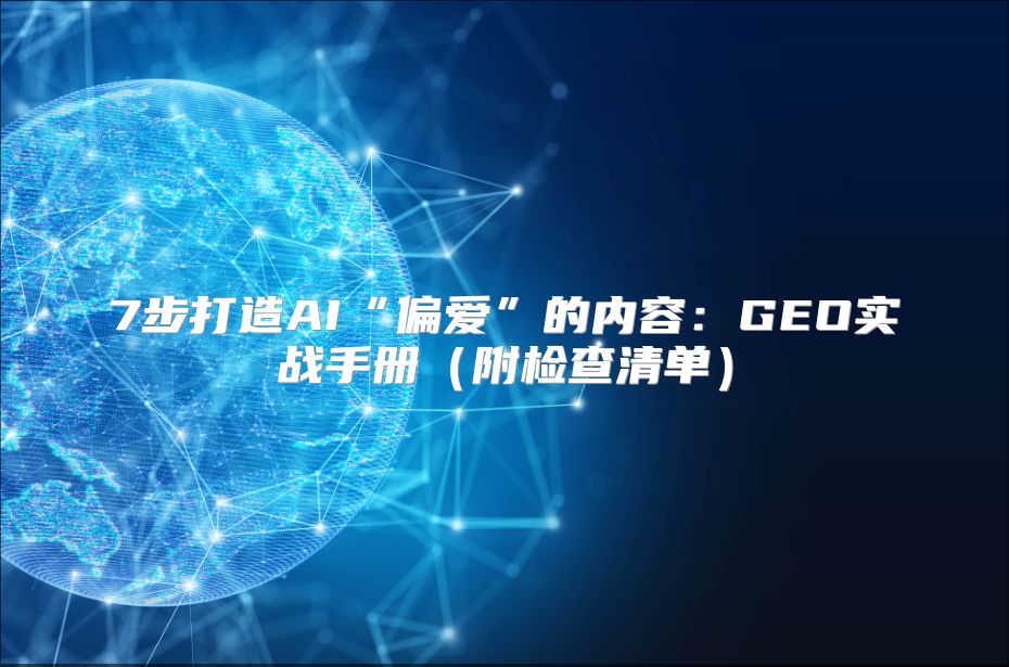 7步打造AI“偏爱”的内容：GEO实战手册（附检查清单）
