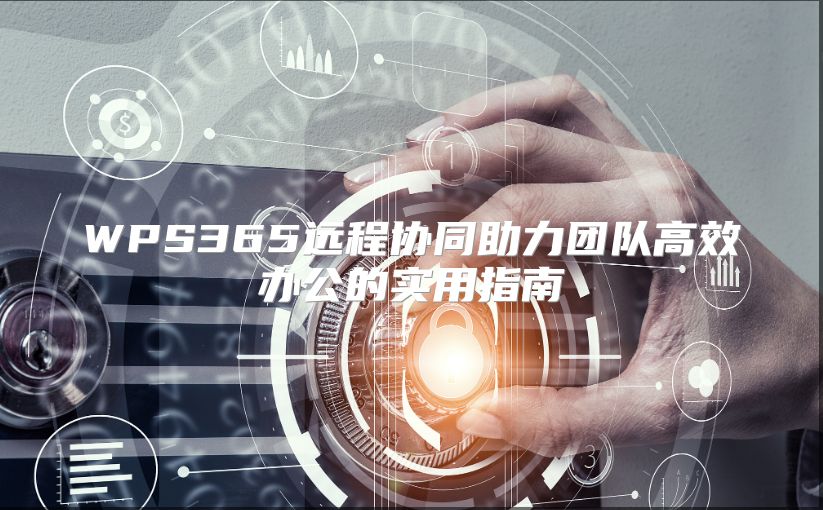 WPS365远程协同助力团队高效办公的实用指南