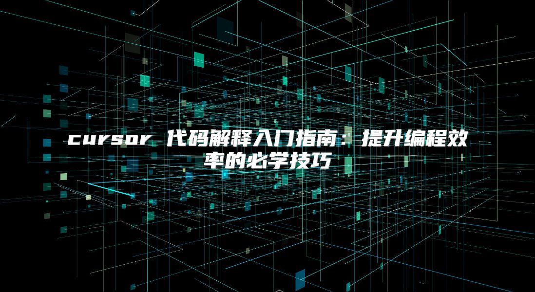 cursor 代码解释入门指南：提升编程效率的必学技巧