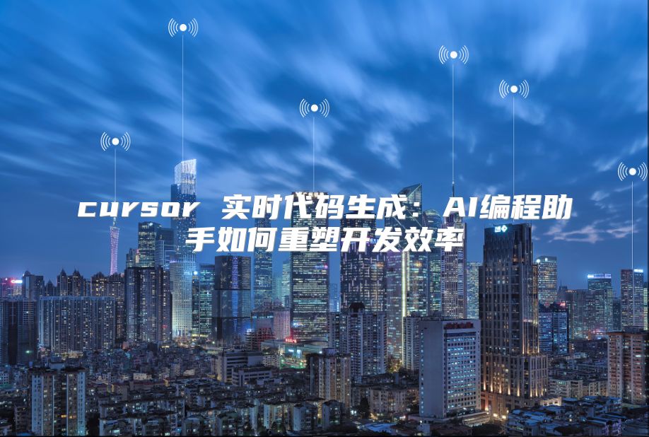 cursor 实时代码生成：AI编程助手如何重塑开发效率