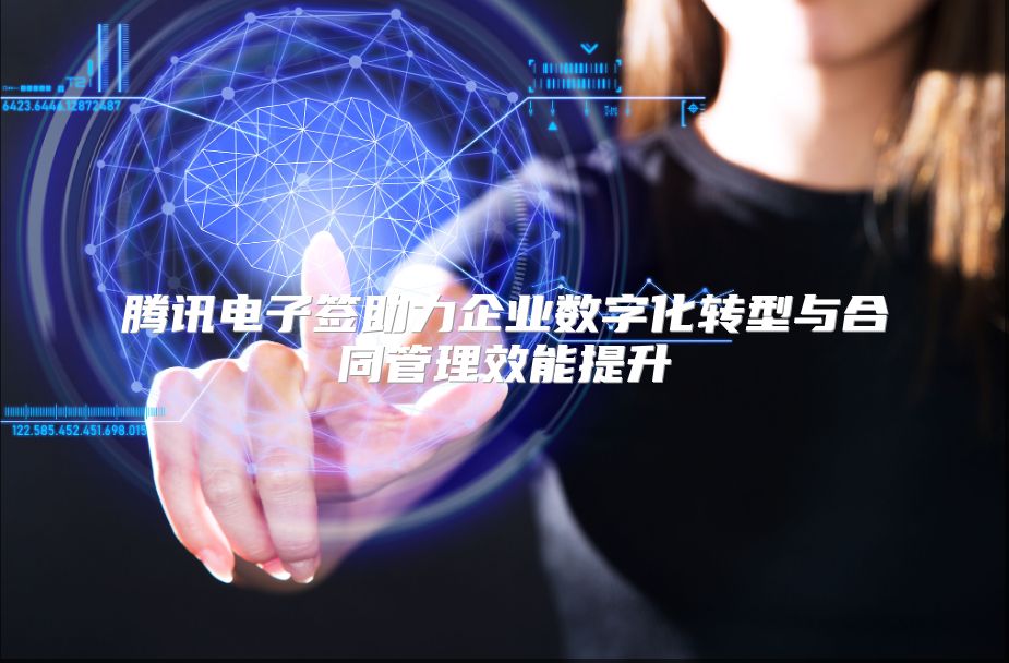 腾讯电子签助力企业数字化转型与合同管理效能提升