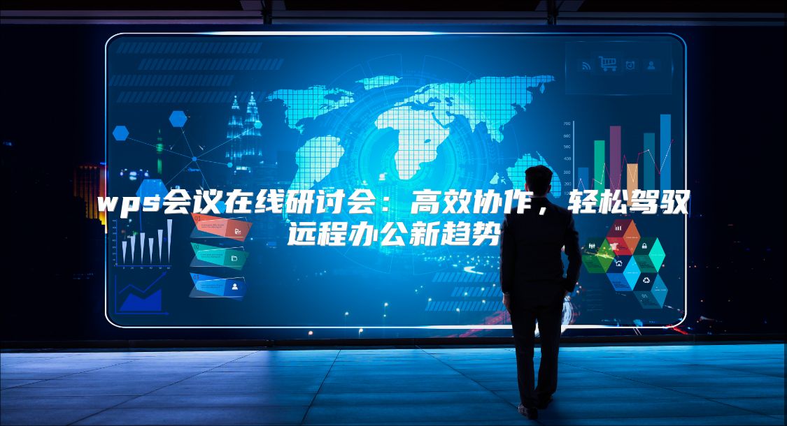 wps会议在线研讨会：高效协作，轻松驾驭远程办公新趋势