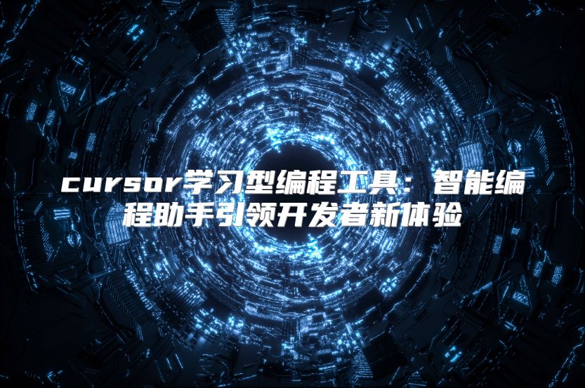 cursor学习型编程工具：智能编程助手引领开发者新体验