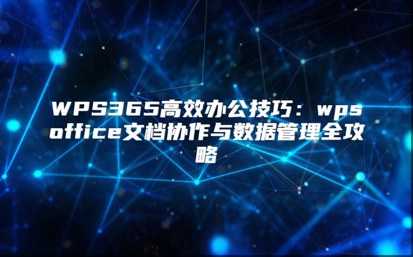 WPS365高效办公技巧：wpsoffice文档协作与数据管理全攻略