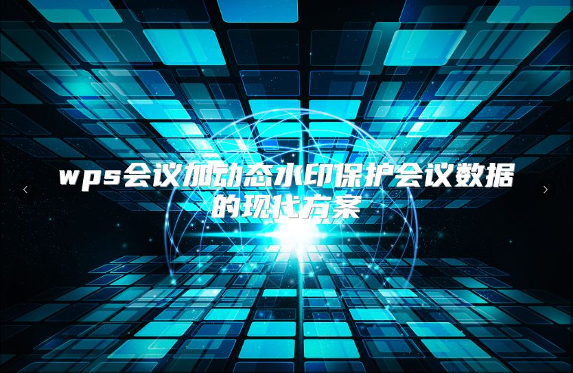 wps会议加动态水印保护会议数据的现代方案