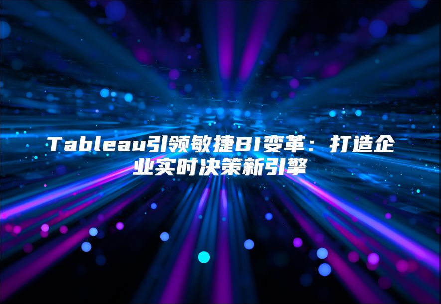Tableau引领敏捷BI变革：打造企业实时决策新引擎