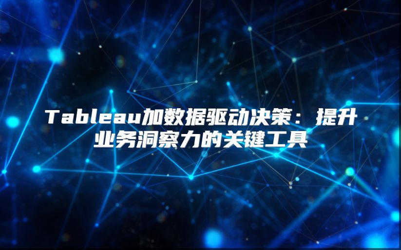 Tableau加数据驱动决策：提升业务洞察力的关键工具