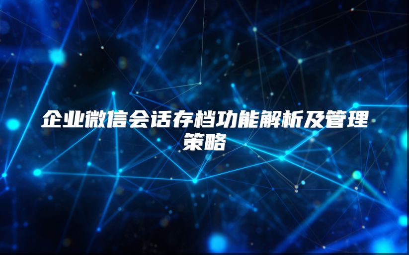 企业微信会话存档功能解析及管理策略