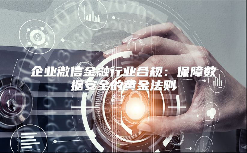 企业微信金融行业合规：保障数据安全的黄金法则