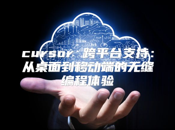cursor 跨平台支持：从桌面到移动端的无缝编程体验