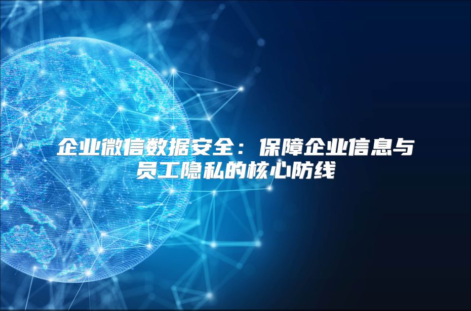 企业微信数据安全：保障企业信息与员工隐私的核心防线