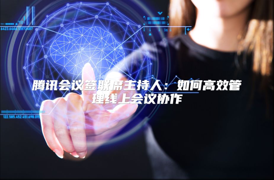 腾讯会议签联席主持人：如何高效管理线上会议协作