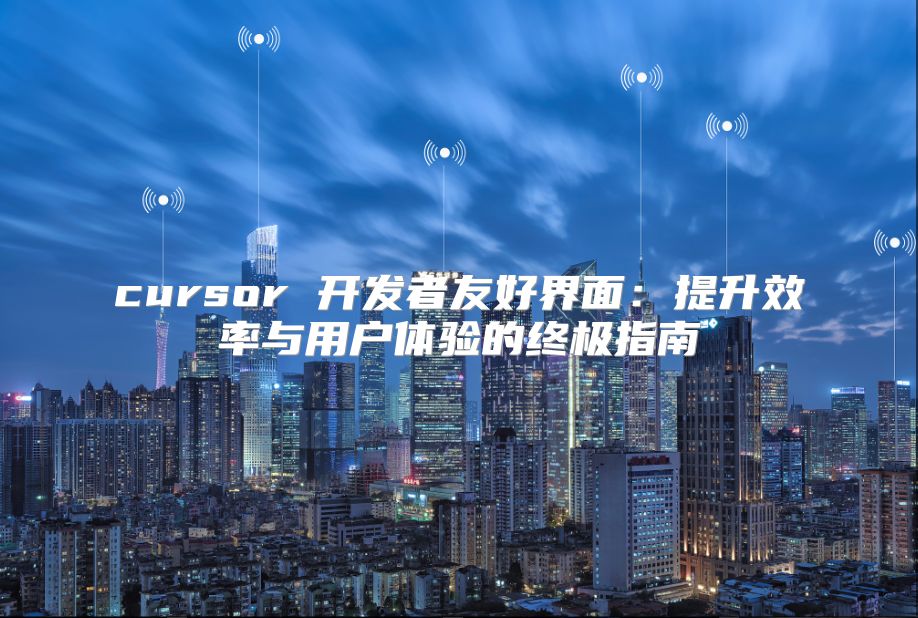 cursor 开发者友好界面：提升效率与用户体验的终极指南