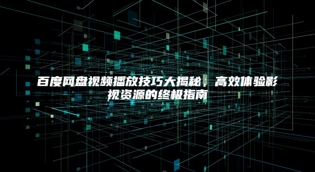 百度网盘视频播放技巧大揭秘，高效体验影视资源的终极指南