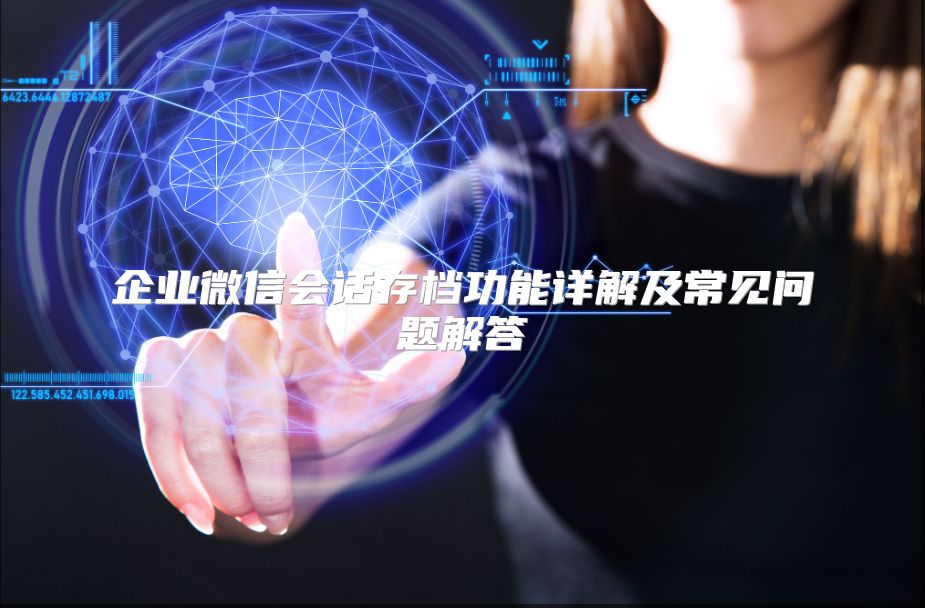 企业微信会话存档功能详解及常见问题解答