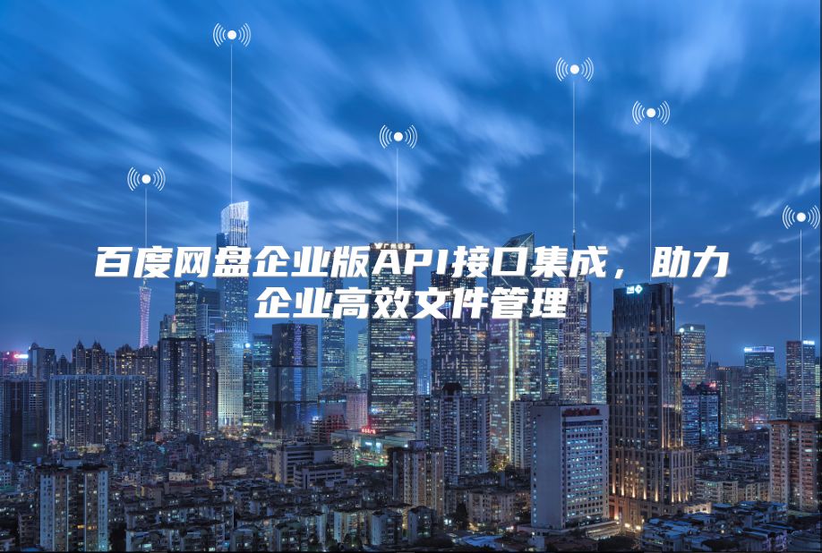 百度网盘企业版API接口集成，助力企业高效文件管理