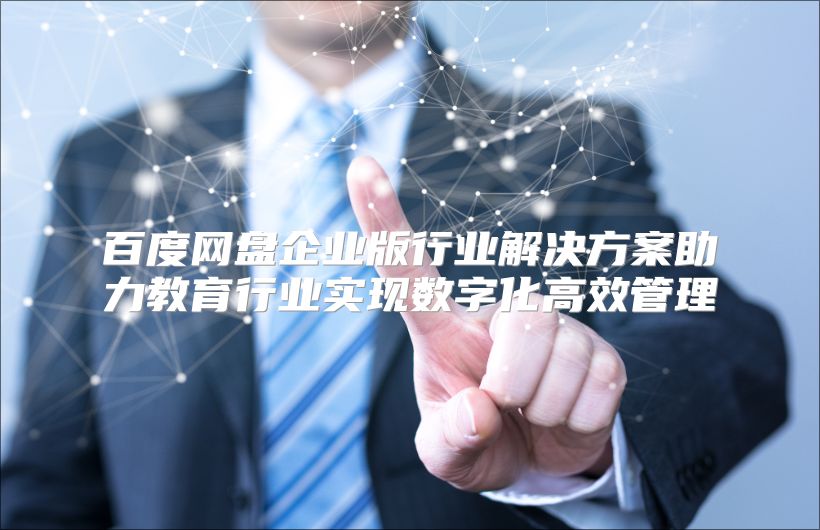 百度网盘企业版行业解决方案助力教育行业实现数字化高效管理